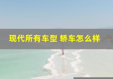 现代所有车型 轿车怎么样